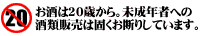 お酒は20歳から。未成年者への酒類販売は固くお断りしています。